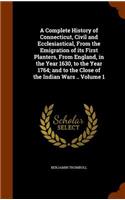 Complete History of Connecticut, Civil and Ecclesiastical, From the Emigration of its First Planters, From England, in the Year 1630, to the Year 1764; and to the Close of the Indian Wars .. Volume 1