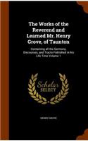 The Works of the Reverend and Learned Mr. Henry Grove, of Taunton: Containing all the Sermons, Discourses, and Tracts Published in his Life Time Volume 1