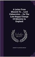 Letter From Munich To ... Lord Palmerston ... On The Late Happy Change Of Ministry In England