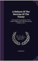 Defence Of The Doctrine Of The Trinity: Attempted From Scripture, In Two Letters, Addressed To His Very Worthy Friend C--r M--ll(English)