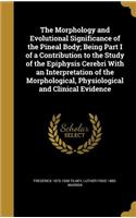 The Morphology and Evolutional Significance of the Pineal Body; Being Part I of a Contribution to the Study of the Epiphysis Cerebri with an Interpretation of the Morphological, Physiological and Clinical Evidence