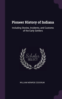 Pioneer History of Indiana: Including Stories, Incidents, and Customs of the Early Settlers