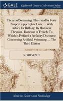 art of Swimming. Illustrated by Forty Proper Copper-plate Cuts, ... With Advice for Bathing. By Monsieur Thevenot. Done out of French. To Which is Prefixed a Prefatory Discourse Concerning Artificial Swimming, ... The Third Edition