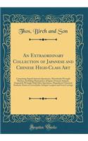 An Extraordinary Collection of Japanese and Chinese High-Class Art: Comprising Superb Satsuma Specimens, Marvelously Wrought Bronzes, Including Masterpieces of Japan's Famous Artisans, Exquisitely Wrought Solid Silver Specimens, Magnificent Cloison