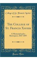 The College of St. Francis Xavier: A Memorial and a Retrospect, 1847-1897 (Classic Reprint)