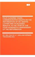 Four Hundred Years; Commemorative Essays on the Reformation of Dr. Martin Luther and Its Blessed Results, in the Year of the Four-Hundredth Anniversary of the Reformation