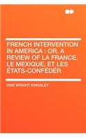French Intervention in America: Or, a Review of La France, Le Mexique, Et Les ï¿½tats-Confï¿½dï¿½r