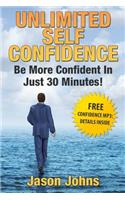 Unlimited Self Confidence - The Secrets To Being Confident: How You Can Have The Confidence You Want Today