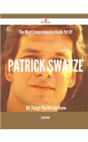 The Most Comprehensive Guide Yet Of Patrick Swayze - 167 Things You Did Not Know: (English)