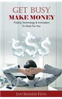Get Busy Make Money: Putting Technology & Innovation to Work for You