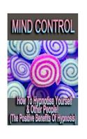 Mind Control - How To Hypnotize Yourself & Other People! (The Positive Benefits of Hypnosis)