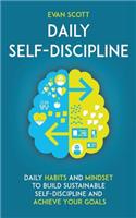 Daily Self-Discipline: Daily Habits and Mindset to Build Sustainable Self-Discipline and Achieve Your Goals