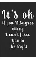 It's ok if you Disagree with my. I can't force You to be Right (Quote Journal, Funny Book of Quotes, Coffee Table Books)