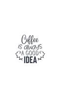 Coffee Is Always A Good Idea