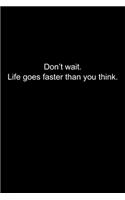 Don't wait. Life goes faster than you think.: Journal or Notebook (6x9 inches) with 120 doted pages.