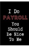 I Do Payroll You Should Be Nice To Me - HR Funny Quote Notebook/Journal: 6x9 Blank Lined Journal