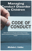 Managing Conduct Disorder in Children: Evidence-Based Practical Strategies and Interventions for Creating Supportive Learning Environments, Positive Behavioural Change and Effective Treat
