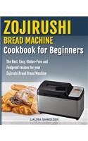Zojirushi Bread Machine Cookbook for beginners: The Best, Easy, Gluten-Free and Foolproof recipes for your Zojirushi Bread Machine