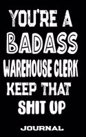 You're A Badass Warehouse Clerk Keep That Shit Up