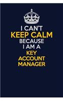 I Can't Keep Calm Because I Am A Key Account Manager: Career journal, notebook and writing journal for encouraging men, women and kids. A framework for building your career.
