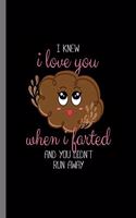 I knew i love you when i farted and you didn't run away: I Knew I Love You When I Farted And You Didn't Run Away Funny Humor Gifts (6"x9") Lined notebook Journal to write in