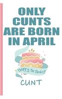 Only Cunts are Born in April Happy Birthday Cunt: Funny Blank Lined Notebook - Blank Journal Makes a Great Gag Gift for Friends and Family - Better Than a Card
