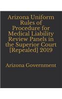 Arizona Uniform Rules of Procedure for Medical Liability Review Panels in the Superior Court [Repealed] 2019