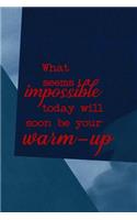 What Seems Impossible Today Will Soon Be Your Warm Up