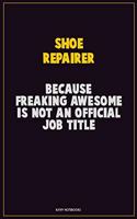 Shoe Repairer, Because Freaking Awesome Is Not An Official Job Title: Career Motivational Quotes 6x9 120 Pages Blank Lined Notebook Journal