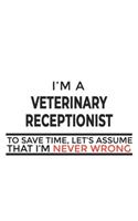 I'm A Veterinary Receptionist To Save Time Let's Assume I'm Never Wrong: New Veterinary Receptionist Notebook, Journal Gift For Vets, Diary, Doodle Gift or Pet Hospital Note-Book - 6 x 9 Compact Size- 109 Blank Lined Page