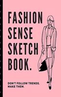 Fashion Sense Sketch Book Don't Follow Trends Make Them: Budding Fashion Designer Journal - Fashion Sketchbook Female Figure Template - Design Styles - Build Your Hot Ticket Portfolio - Fashion Enthusiasts