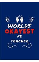 Worlds Okayest PE Teacher: Perfect Gag Gift - Blank Lined Notebook Journal - 100 Pages 6" x 9" Format - Office Humour and Banter