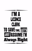 I'm A Licence Clerk To Save Time, Let's Assume That I'm Always Right: Original Licence Clerk Notebook, Licence Assistant Journal Gift, Diary, Doodle Gift or Notebook - 6 x 9 Compact Size, 109 Blank Lined Pages