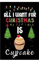 All I Want For Christmas Is Cupcake: Cupcake lovers Appreciation gifts for Xmas, Funny Cupcake Christmas Notebook journal / Thanksgiving & Christmas Gift