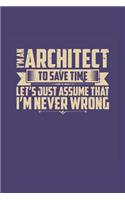 I'm An Architect To Save Time Let's Just Assume That I'm Never Wrong