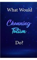 What Would Channing Tatum Do?