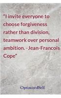I invite everyone to choose forgiveness rather than division, teamwork over personal ambition. -Jean-Francois Cope