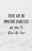 There Are No Immature Diabetics We Had to Grow Up Fast.: A 6x9 Inch Matte Soft Cover Blood Sugar Log Book with 120 Lined Pages. Ideal for Those with Diabetes and Those Who Need to Test and Keep Track of Bl