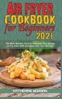 Air Fryer Cookbook for Beginners 2021: The Most Wanted, Quick & Amazingly Easy Recipes to Fry, Bake, Grill, and Roast with Your Air Fryer