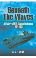 Beneath the Waves: a History of Hm Submarine Losses 1904-1971
