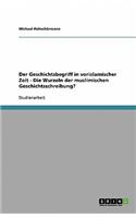 Der Geschichtsbegriff in vorislamischer Zeit - Die Wurzeln der muslimischen Geschichtsschreibung?