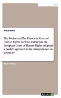 Foetus and The European Court of Human Rights. To what extent has the European Court of Human Rights adopted a pro-life approach in its jurisprudence on abortion?