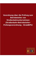 Verordnung über die Prüfung zum Betriebsleiter von Straßenbahnunternehmen (Straßenbahn-Betriebsleiter- Prüfungsverordnung - StrabBlPV)