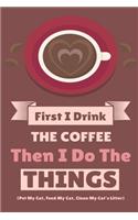 First I Drink The Coffee Then I Do The Things (Pet My Cat, Feed My Cat, Clean My Cat's Litter)