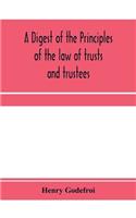 A digest of the principles of the law of trusts and trustees