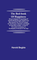 The Bed-Book of Happiness; Being a colligation or assemblage of cheerful writings brought together from many quarters into this one compass for the diversion, distraction, and delight of those who lie abed, -a friend to the invalid, a companion to 