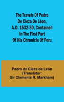travels of Pedro de Cieza de Léon, A.D. 1532-50, contained in the first part of his Chronicle of Peru