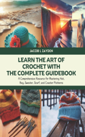 Learn the Art of Crochet with The Complete Guidebook: A Comprehensive Resource for Mastering Hat, Bag, Sweater, Scarf, and Coaster Patterns