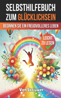 Ein Selbsthilfebuch zum Glücklichsein: Beginnen Sie ein freudvolleres und erfüllteres Leben