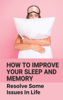 How To Improve Your Sleep And Memory: Resolve Some Issues In Life: Insomnia Guide